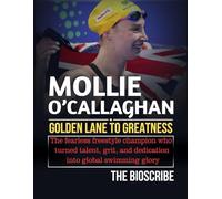 MOLLIE O’CALLAGHAN: GOLDEN LANE TO GREATNESS: The fearless freestyle champion who turned talent, grit, and dedication into global swimming glory