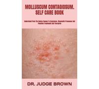 MOLLUSCUM CONTAGIOSUM. SELF CARE BOOK: Understand From The Basics Causes To Symptoms, Diagnostic Processes And Possible Treatments And Therapies
