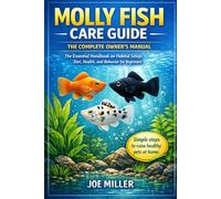 MOLLY FISH CARE GUIDE: THE COMPLETE OWNER’S MANUAL: The Essential Handbook on Habitat Setup, Diet, Health, and Behavior for Beginners