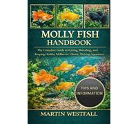 MOLLY FISH HANDBOOK: The Complete Guide to Caring, Breeding, and Keeping Healthy Mollies for Vibrant, Thriving Aquariums.
