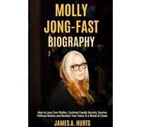 Molly Jong-Fast Biography: How to Lose Your Mother, Confront Family Secrets, Survive Political Battles and Reclaim Your Voice in a World of Chaos