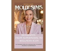 MOLLY SIMS BIOGRAPHY: FROM SUPERMODEL TO WELLNESS ICON: THE INSPIRING STORY OF A FASHION STAR, TV FAVORITE, AND BEAUTY ENTREPRENEUR