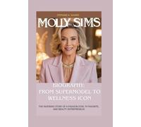 MOLLY SIMS BIOGRAPHY: FROM SUPERMODEL TO WELLNESS ICON: THE INSPIRING STORY OF A FASHION STAR, TV FAVORITE, AND BEAUTY ENTREPRENEUR