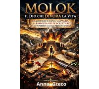 MOLOK Il Dio che Divora la Vita: Il sacrificio umano, la paura e la risposta delle Scritture a uno spirito ancora presente oggi