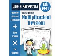 Moltiplicazioni e Divisioni 5 Elementare: Libro di Esercizi di Matematica Scuola Primaria Classe Quinta per Bambini (con soluzioni) - Quaderno Operativo 5ª Elementare - Età 10-11 Anni