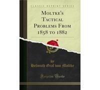 Moltke's Tactical Problems From 1858 to 1882 (Classic Reprint)