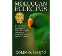 MOLUCCAN ECLECTUS: Everything You Need to Know About Diet, Health, Habitat, and Training for a Happy Moluccan Eclectus