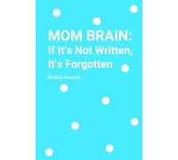 MOM BRAIN: If It’s Not Written, It’s Forgotten: The Bullet Journal for Moms Whose To-Do Lists Are Longer Than Their Memory