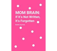 MOM BRAIN: If It’s Not Written, It’s Forgotten: The Bullet Journal for Moms Whose To-Do Lists Are Longer Than Their Memory