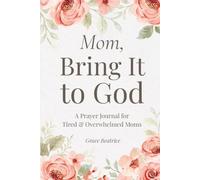 Mom, Bring It to God: A Prayer Journal for Tired & Overwhelmed Moms