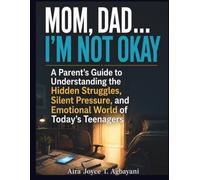 Mom, Dad… I’m Not Okay: A Parent’s Guide to Understanding the Hidden Struggles, Silent Pressure, and Emotional World of Today’s Teenagers