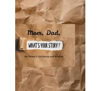 Mom, Dad, What's your story?: My Parent’s Life Stories and Wisdom