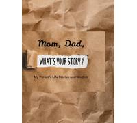 Mom, Dad, What's your story?: My Parent’s Life Stories and Wisdom