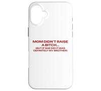 Mom Didn't Raise A Bitch But If She Did It's My Brother Pun Case for iPhone 16 Plus