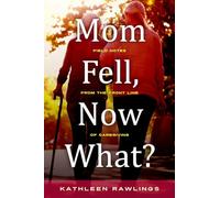 Mom Fell, Now What?: Field Notes from the Front Line of Caregiving
