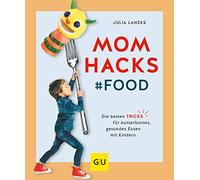Mom Hacks - Food: Die besten Tricks für kunterbuntes, gesundes Essen mit Kindern