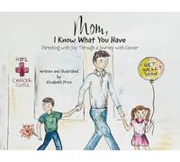 Mom, I Know What You Have: Parenting with Joy Through a Journey with Cancer