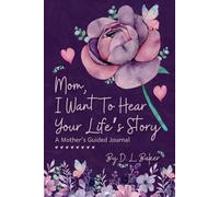 Mom, I Want To Hear Your Life's Story: A Mother's Guided Journal To Share Her Lifetime Of Thoughts And Memories