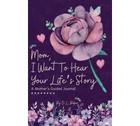 Mom, I Want To Hear Your Life's Story: A Mother's Guided Journal To Share Her Lifetime Of Thoughts And Memories