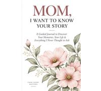 MOM, I WANT TO KNOW YOUR STORY: A Guided Journal to Discover Your Memories, Your Life & Everything I Never Thought to Ask