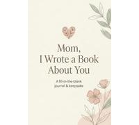 Mom, I Wrote a Book About You: A Fill-in-the-Blank Journal & Meaningful Keepsake Gift for Mother's Day, Birthdays, and Appreciation