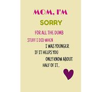Mom, I'm sorry for the dumb stuff I did when i was younger. You only about know half of it.: Funny Mothers day gift, birthday gift for women, grandma, ... Journal, notebook | Unique mothers day gift.