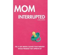 Mom Interrupted: The 21-Day Mental Cleanse Your Therapist Would Probably Not Approve Of