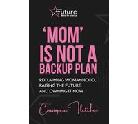 'Mom' is Not a Backup Plan: Reclaiming Womanhood, Raising the Future, and Owning it Now (Future Moms for America)
