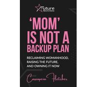 'Mom' is Not a Backup Plan: Reclaiming Womanhood, Raising the Future, and Owning it Now (Future Moms for America)