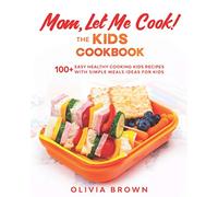 Mom, Let Me Cook! The Kids Cookbook: 100+ Easy Healthy Cooking Kids Recipes with Simple Meals Ideas for Kids