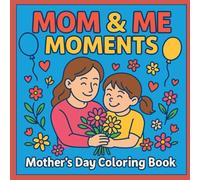 Mom & Me Moments: A Mother’s Day Coloring and Memory Book with 33 Cozy Pages and Special Note Sections: A Beautiful Coloring and Memory Gift to Celebrate Mom’s Special Day