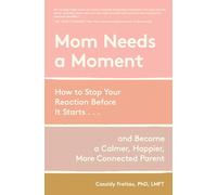 Mom Needs a Moment: How to Stop Your Reaction Before It Starts... and Become a Calmer, Happier, More Connected Parent