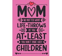 Mom No Matter What Life Throws At You At Least You Don't Have Ugly Children: Funny Notebook Gift For Mom From Kids For Birthday or Mothers Day - Pink