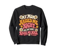 Mom Raised Me Right She Just Didnt Raise Me Nice Funny Sweatshirt