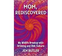Mom, Rediscovered: My Midlife Breakup with Drinking and Diet Culture