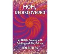 Mom, Rediscovered: My Midlife Breakup with Drinking and Diet Culture