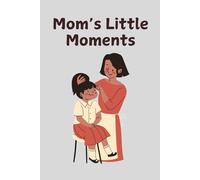 Mom’s Little Moments: A heartfelt notebook to cherish the little moments, memories, and joys of motherhood. A thoughtful keepsake and meaningful gift. 120 pages, 6x9.