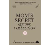 Mom’s Secret Recipe Collection: A Premium 200-Page Keepsake Journal with 100 Recipe pages, 7x10 Blank Cookbook for Mom’s Secret Recipes, Modern Family Heirloom Gift