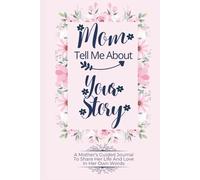 MOM TELL ME ABOUT YOUR STORY: A Mother’s Guided Journal To Share Her Life And Love In Her Own Words