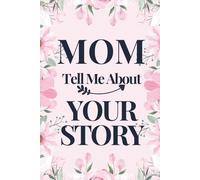 MOM TELL ME ABOUT YOUR STORY: A Mother’s Guided Journal To Share Her Life And Love In Her Own Words (FAMILY STORY LEGACY SERIES)