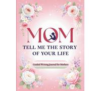 Mom, Tell Me the Story of Your Life: Guided Writing Journal for Mothers - Life Story Memory Book - Meaningful Birthday & Christmas Gift for Women, New Moms, Daughters & Sons - Heirloom Legacy Keepsake