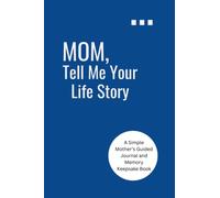 MOM, TELL ME YOUR LIFE STORY: A Simple Mother’s Guided Journal and Memory Keepsake Book
