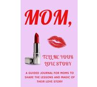 MOM, TELL ME YOUR LOVE STORY: A Mother's Prompt Guided Journal to Capture the Romance, Memories, and Magic of Her Love Story.