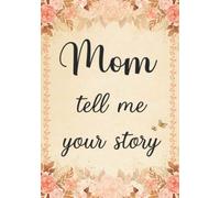 Mom Tell Me Your Story: The Stories and Memories of Mother's Life - A Guided Story Journal.