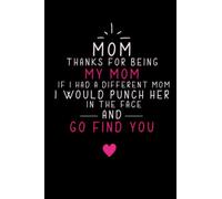 Mom Thanks For Being My Mom If I Had A Different Mom I Would Punch Her In The Face And Go Find You: Funny Saying Quotes For Mothers ,Cool Gag ... Mom,Sarcastic Notebook to Make Your Mom Laugh