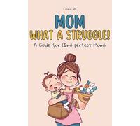 Mom, what a struggle!: A Guide for (Im)-perfect Moms