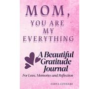 MOM, YOU ARE MY EVERYTHING: A BEAUTIFUL GRATITUDE JOURNAL FOR LOVE, MEMORIES, AND REFLECTION