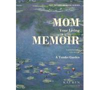 Mom, Your Living Memoir - A Tender Garden: A Guided Memory Book with Thoughtful Questions and AI Assistance to Help Mom Share Her Life Story, Treasured Memories, Values & Wisdom in Her Own Words