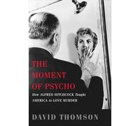 The Moment of Psycho: How Alfred Hitchcock Taught America to Love Murder