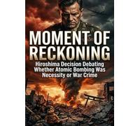 Moment of Reckoning: Hiroshima Decision Debating Whether Atomic Bombing Was Necessity or War Crime